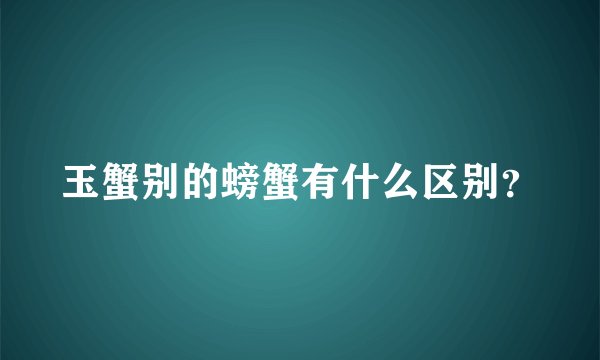 玉蟹别的螃蟹有什么区别？