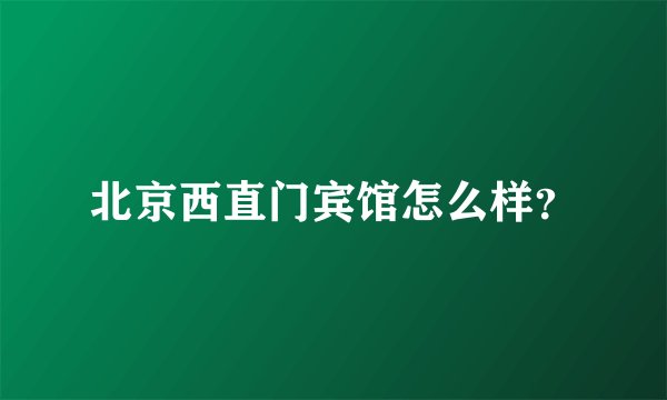 北京西直门宾馆怎么样？