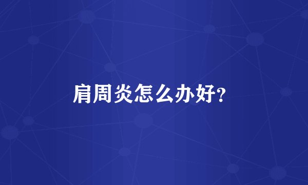 肩周炎怎么办好？