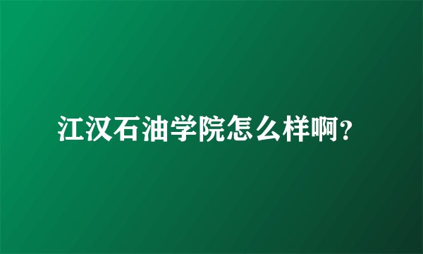 江汉石油学院怎么样啊？