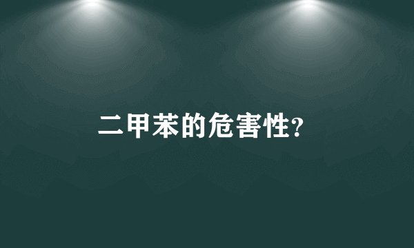 二甲苯的危害性？