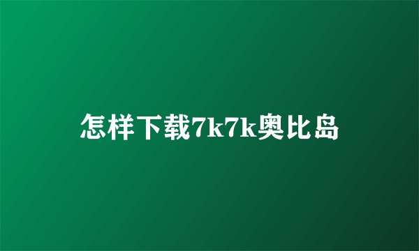 怎样下载7k7k奥比岛