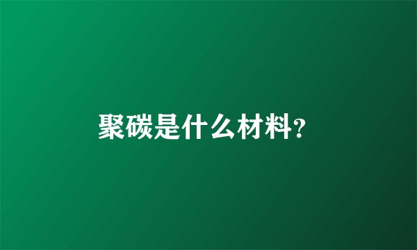 聚碳是什么材料？
