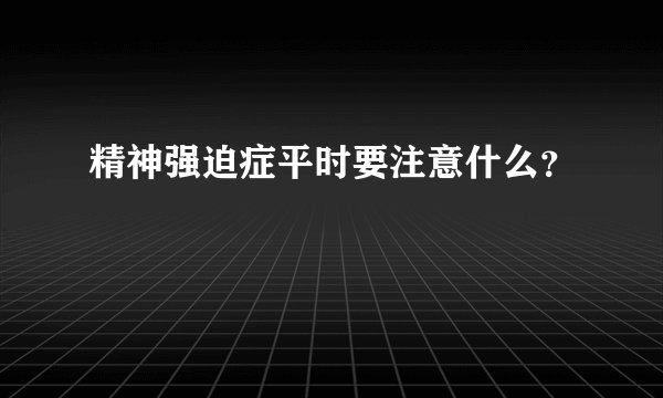 精神强迫症平时要注意什么？