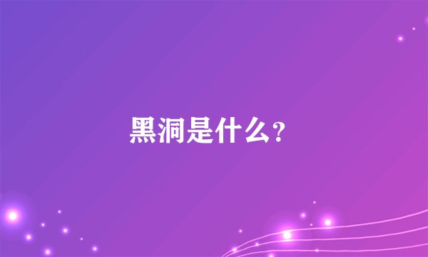 黑洞是什么？