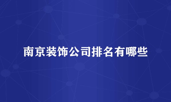 南京装饰公司排名有哪些