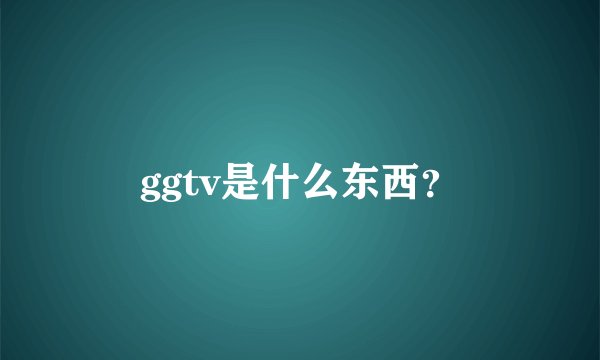 ggtv是什么东西？