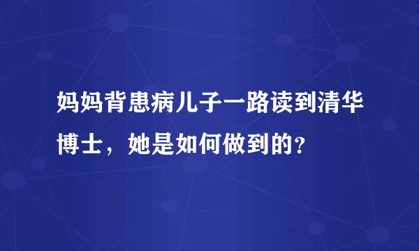 妈妈背患病儿子一路读到清华博士，她是如何做到的？