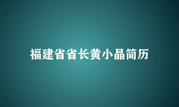 福建省省长黄小晶简历
