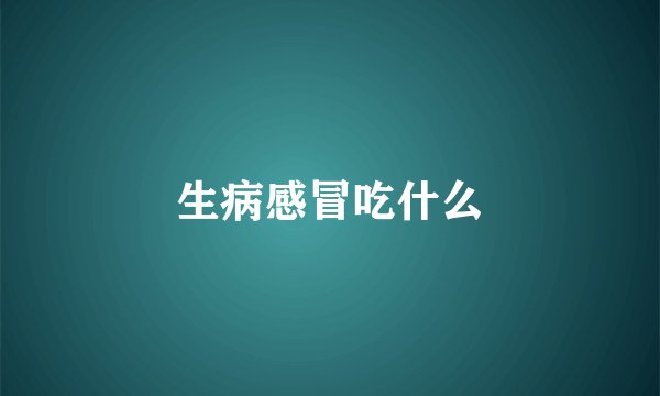 生病感冒吃什么