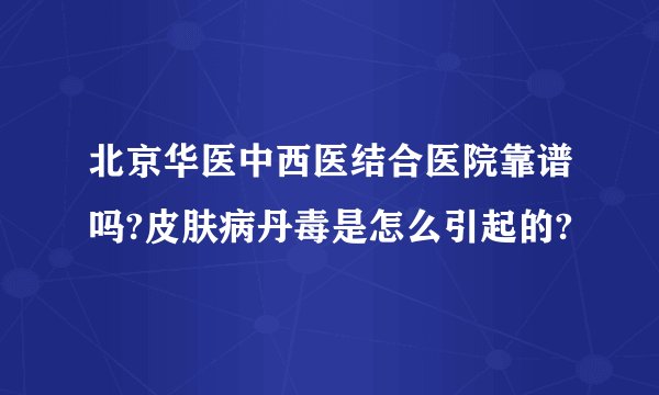 北京华医中西医结合医院靠谱吗?皮肤病丹毒是怎么引起的?