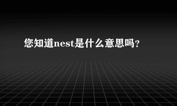 您知道nest是什么意思吗？