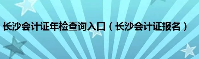 长沙会计证年检查询入口（长沙会计证报名）