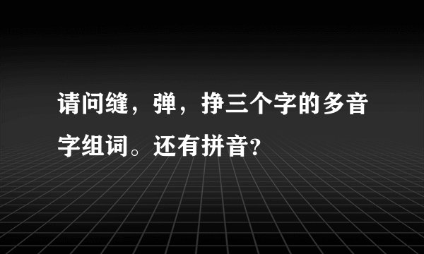 请问缝，弹，挣三个字的多音字组词。还有拼音？