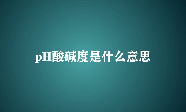 pH酸碱度是什么意思