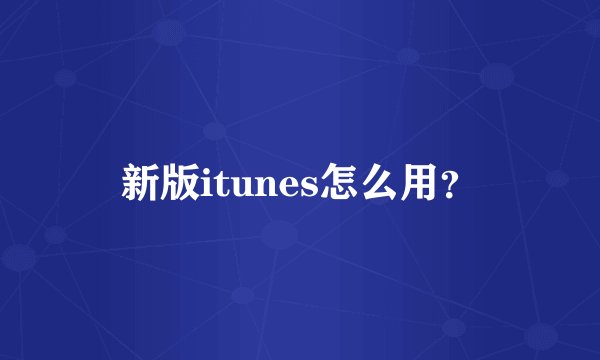 新版itunes怎么用？