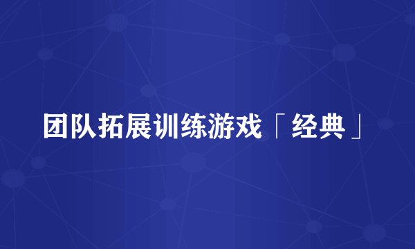 团队拓展训练游戏「经典」
