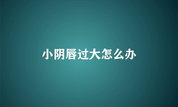 小阴唇过大怎么办