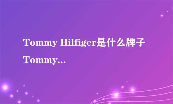 Tommy Hilfiger是什么牌子 Tommy Hilfiger是哪个国家的牌子
