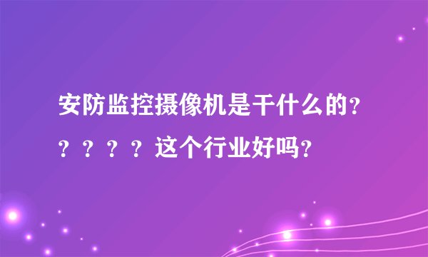 安防监控摄像机是干什么的？？？？？这个行业好吗？