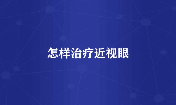怎样治疗近视眼