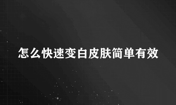 怎么快速变白皮肤简单有效