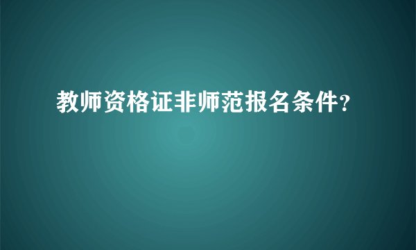 教师资格证非师范报名条件？