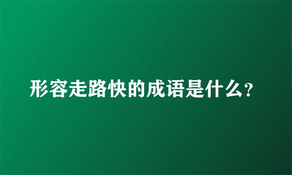 形容走路快的成语是什么？