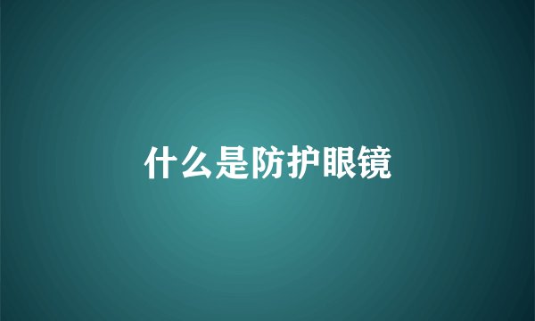 什么是防护眼镜
