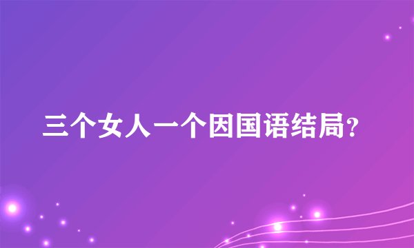 三个女人一个因国语结局？