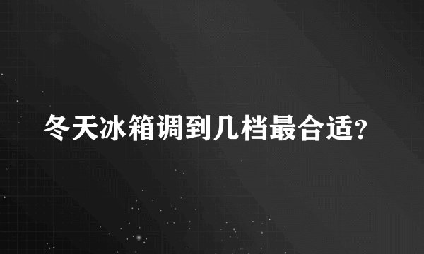 冬天冰箱调到几档最合适？