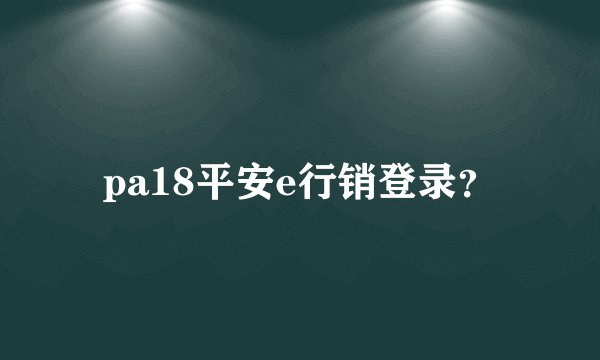 pa18平安e行销登录？