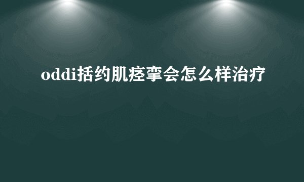 oddi括约肌痉挛会怎么样治疗