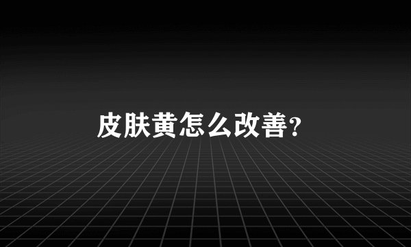 皮肤黄怎么改善？