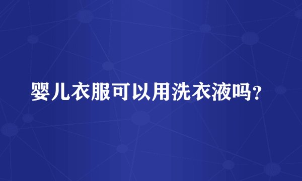 婴儿衣服可以用洗衣液吗？