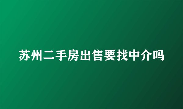 苏州二手房出售要找中介吗