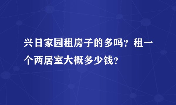 兴日家园租房子的多吗？租一个两居室大概多少钱？