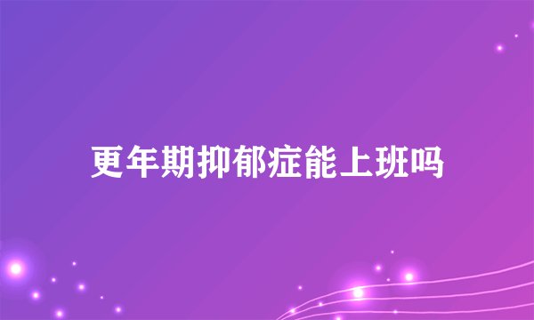 更年期抑郁症能上班吗