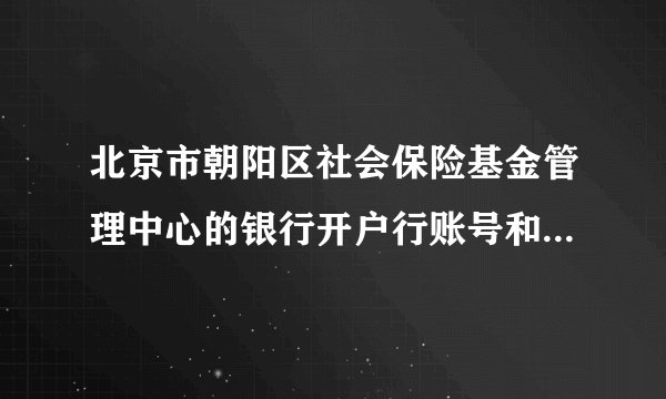 北京市朝阳区社会保险基金管理中心的银行开户行账号和行号是什么？