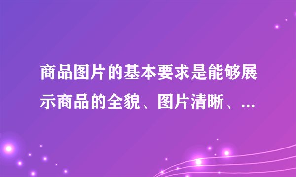商品图片的基本要求是能够展示商品的全貌、图片清晰、不能有杂乱的背景，那么以下哪几种属于商品图片设计的常见形式？（）