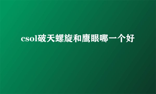csol破天螺旋和鹰眼哪一个好