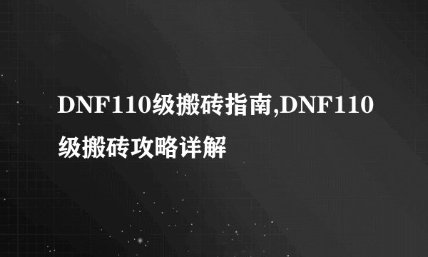 DNF110级搬砖指南,DNF110级搬砖攻略详解