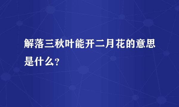 解落三秋叶能开二月花的意思是什么？