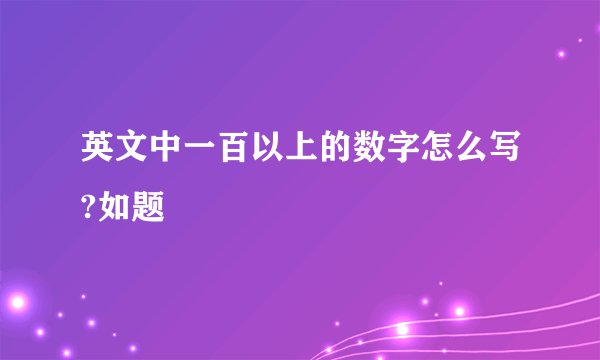 英文中一百以上的数字怎么写?如题