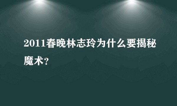 2011春晚林志玲为什么要揭秘魔术？