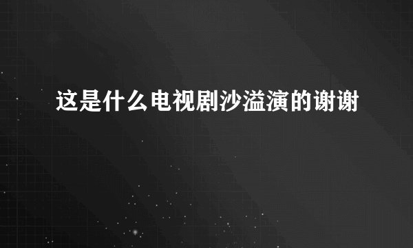 这是什么电视剧沙溢演的谢谢