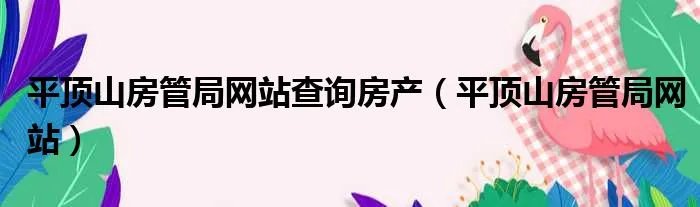 平顶山房管局网站查询房产（平顶山房管局网站）