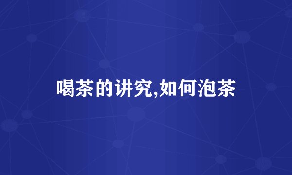 喝茶的讲究,如何泡茶