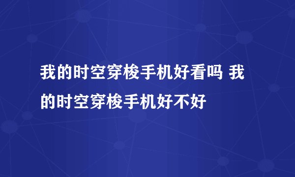 我的时空穿梭手机好看吗 我的时空穿梭手机好不好