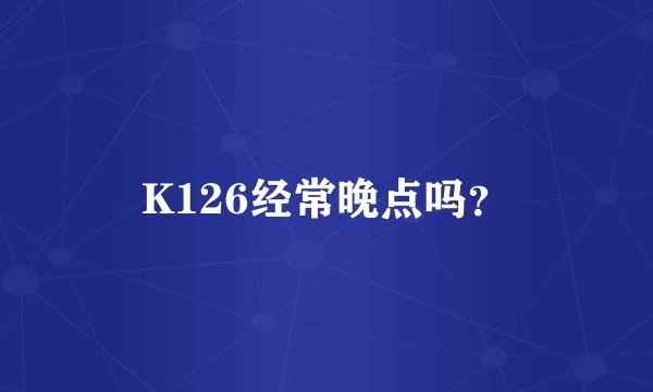 K126经常晚点吗？